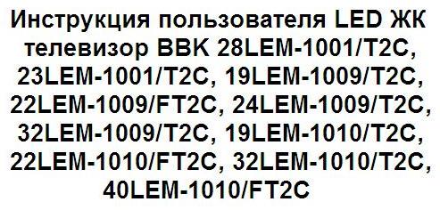 Инструкция пользователя LED ЖК телевизор BBK 28LEM-1001/T2C, 23LEM-1001/T2C, 19LEM-1009/T2C, 22LEM-1009/FT2C, 24LEM-1009/T2C, 32LEM-1009/T2C, 19LEM-1010/T2C, 22LEM-1010/FT2C, 32LEM-1010/T2C, 40LEM-1010/FT2C