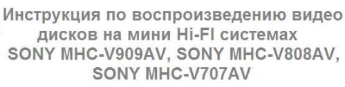 Инструкция по воспроизведению видео дисков на мини Hi-FI системах SONY MHC-V909AV, SONY MHC-V808AV, SONY MHC-V707AV