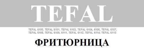 Инструкция по эксплуатации фритюрница TEFAL 6100, TEFAL 6101, TEFAL 6103, TEFAL 6104, 6106, TEFAL 6107, TEFAL 6108, TEFAL 6109, 6111, TEFAL 6112, TEFAL 6114, TEFAL 6115